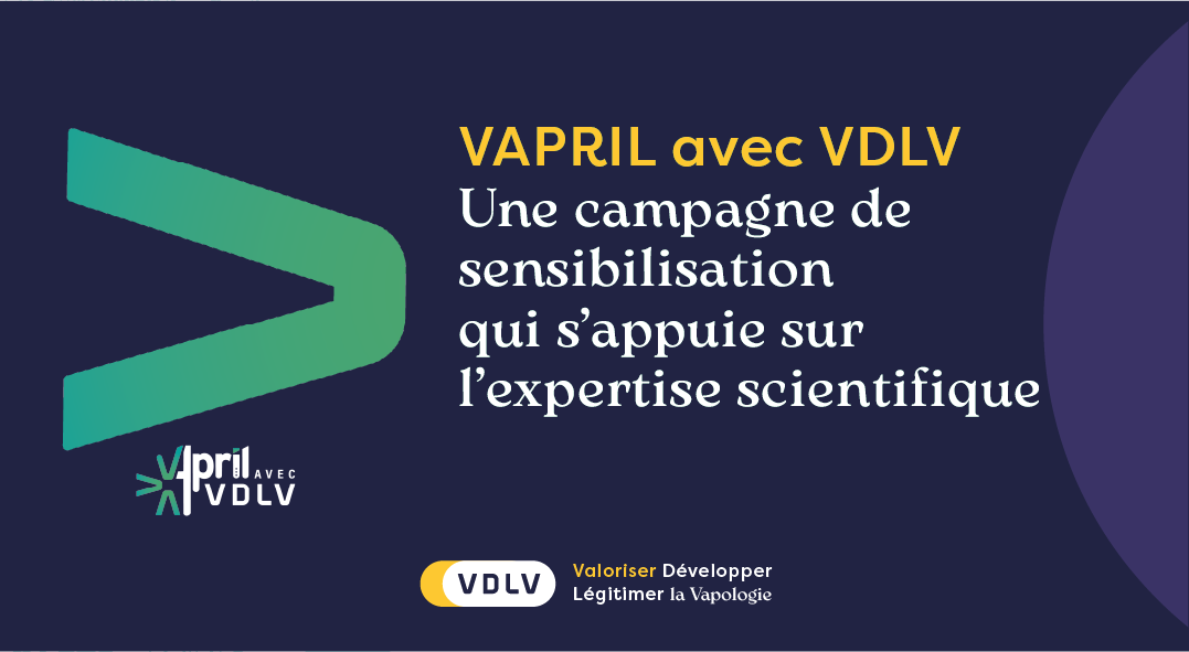 VAPRIL avec VDLV Une campagne de sensibilisation qui s'appuie sur l'expertise scientifique VDLV: Valoriser - Développer - Légitimer la Vapologie